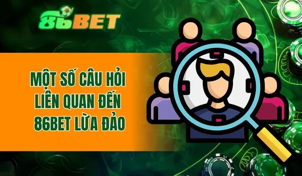 Một số câu hỏi liên quan đến 86BET lừa đảo